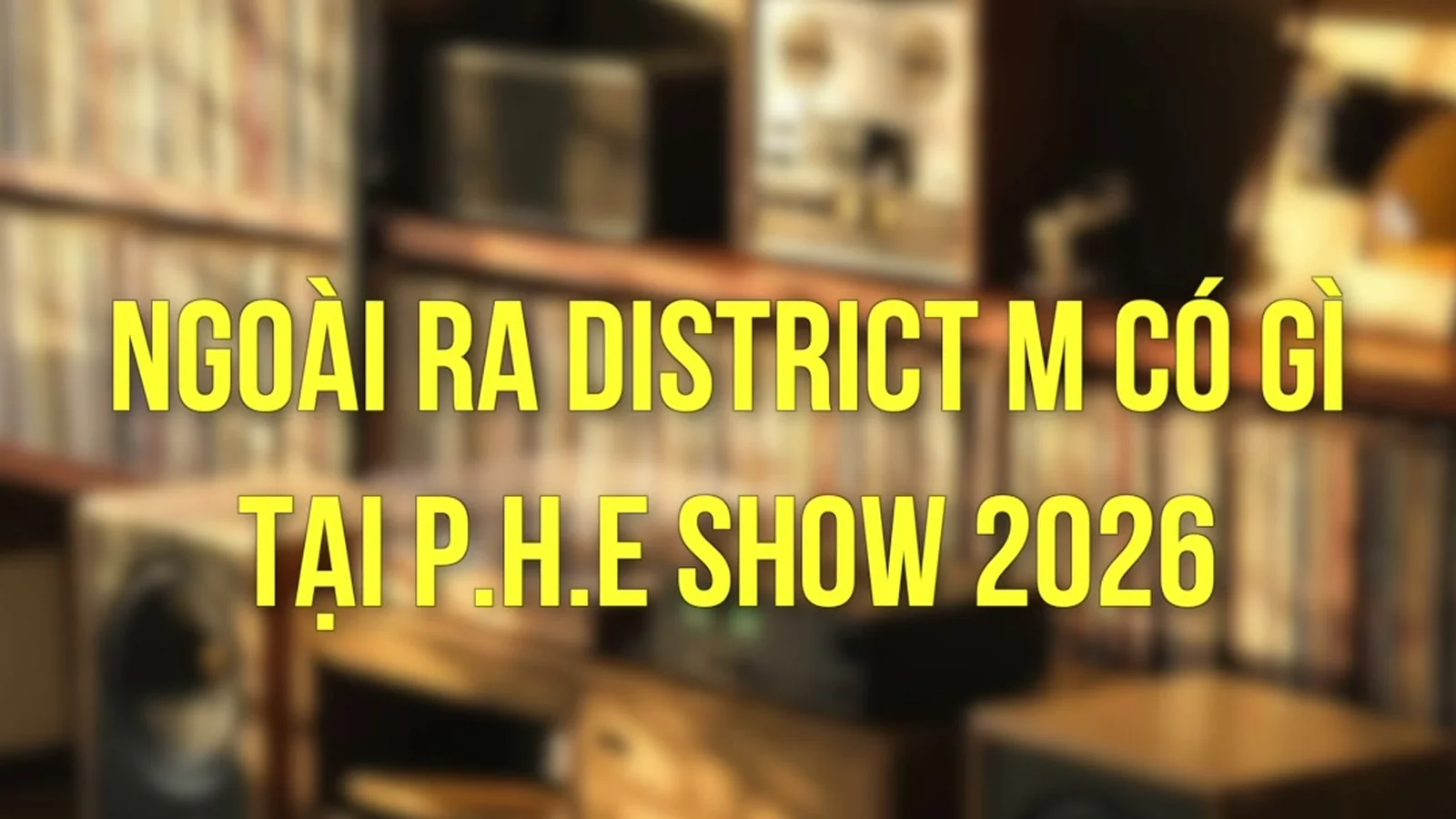 Không gian nghe nhạc retro District M chuẩn bị cho P.H.E Show 2026